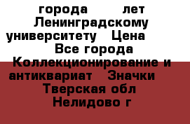 1.1) города : 150 лет Ленинградскому университету › Цена ­ 89 - Все города Коллекционирование и антиквариат » Значки   . Тверская обл.,Нелидово г.